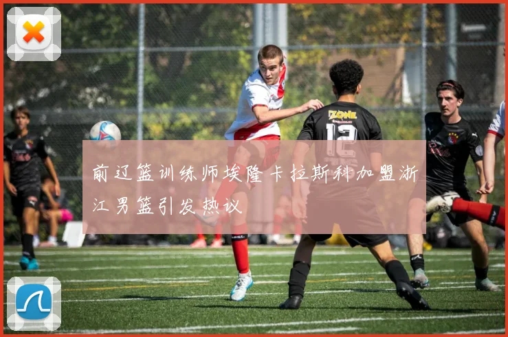 前辽篮训练师埃隆卡拉斯科加盟浙江男篮引发热议