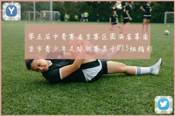 第五届中青赛南京赛区圆满落幕南京市青少年足球联赛男子U15组精彩回顾