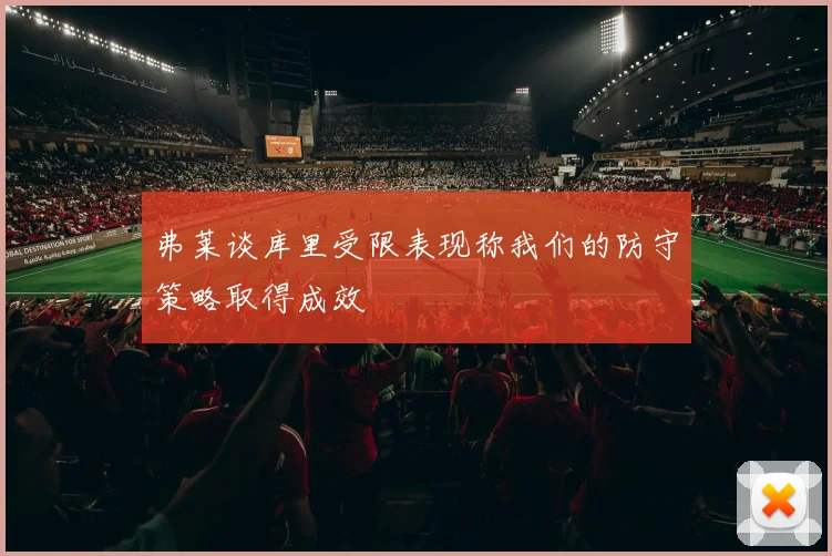 弗莱谈库里受限表现称我们的防守策略取得成效