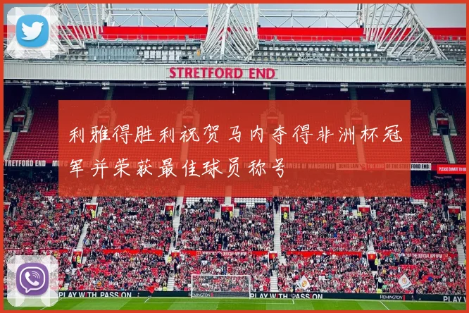 利雅得胜利祝贺马内夺得非洲杯冠军并荣获最佳球员称号