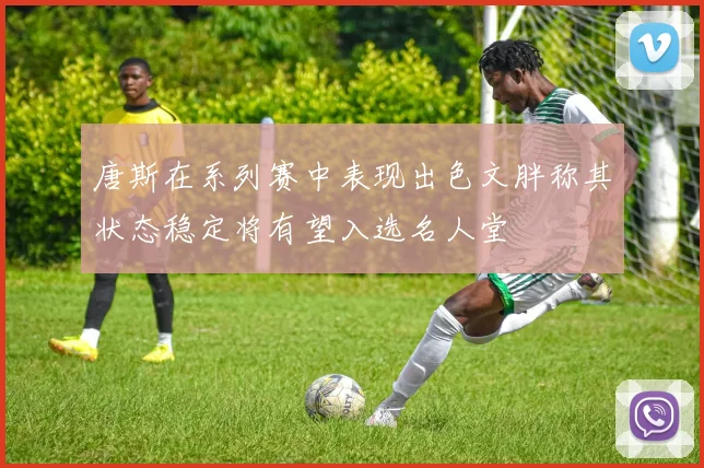 唐斯在系列赛中表现出色文胖称其状态稳定将有望入选名人堂