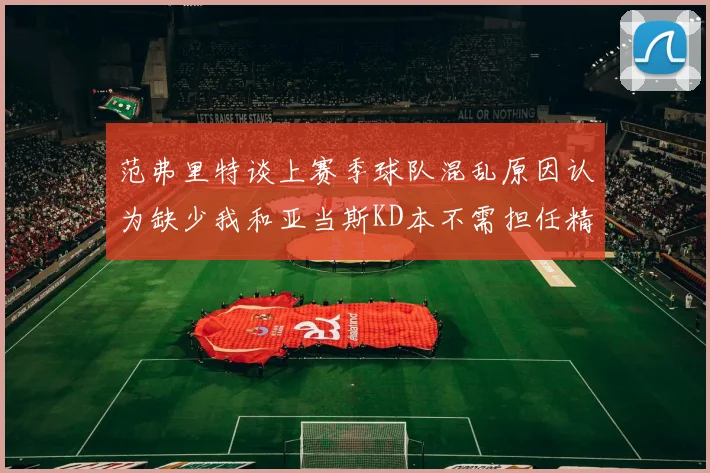 范弗里特谈上赛季球队混乱原因认为缺少我和亚当斯KD本不需担任精神领袖