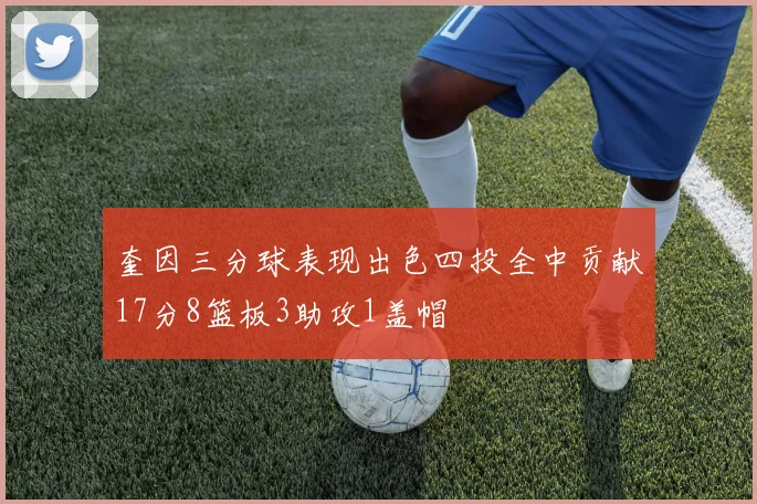 奎因三分球表现出色四投全中贡献17分8篮板3助攻1盖帽